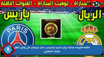 «قمة مثيرة» مباراة ريال مدريد وباريس سان جيرمان متى وأين تنقل نصف النهائي